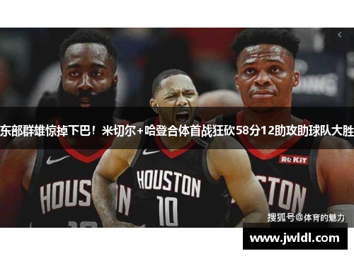 东部群雄惊掉下巴！米切尔+哈登合体首战狂砍58分12助攻助球队大胜