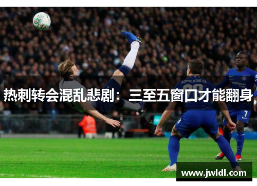 热刺转会混乱悲剧：三至五窗口才能翻身